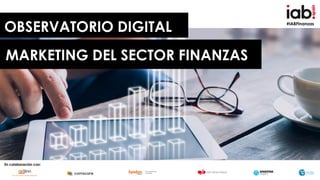 #IABFinanzas
OBSERVATORIO DIGITAL
MARKETING DEL SECTOR FINANZAS
En colaboración con:
 