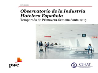 www.pwc.es
Observatorio de la Industria
Hotelera Española
Temporada de Primavera-Semana Santa 2015
 