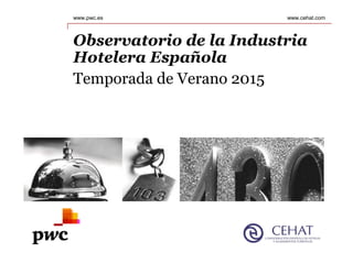 www.pwc.es
Observatorio de la Industria
Hotelera Española
Temporada de Verano 2015
www.cehat.com
 