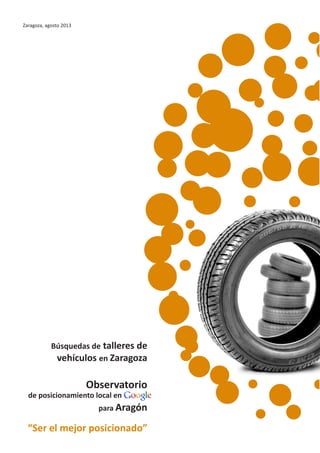 Zaragoza, agosto 2013
Búsquedas de talleres de
vehículos en Zaragoza
Observatorio
de posicionamiento local en Google
para Aragón
“Ser el mejor posicionado”
 