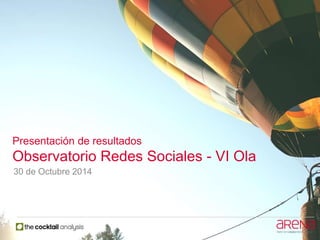 Presentación de resultados
Observatorio Redes Sociales - VI Ola
30 de Octubre 2014
 