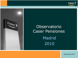1
Madrid
2010
Observatorio
Caser Pensiones
Noviembre 2010
 