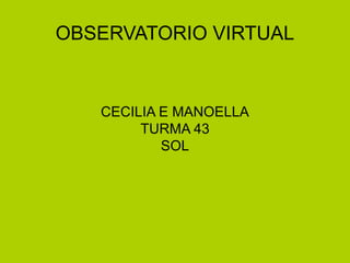 OBSERVATORIO VIRTUAL
CECILIA E MANOELLA
TURMA 43
SOL
 