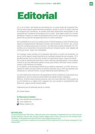 3
el Observatorio Cetelem · auto 2014
Editorial
¢ VL HQ HO IXWXUR ORV FRFKHV VH FRQYLUWLHUDQ HQ XQ QXHYR PHGLR GH WUDQVSRUWH 'H-
WUiV GH HVWD SUHJXQWD DSDUHQWHPHQWH SDUDGyMLFD VLHQGR HO FRFKH HO PHGLR LQGLYLGXDO
de transporte por excelencia, se ocultan profundas evoluciones estructurales en los
FRQFHSWRV TXH PDQWLHQHQ ORV HXURSHRV FRQ VX FRFKH $HU REMHWR VRFLDO KR VtPEROR
de libertad, mañana un medio de transporte como el resto, esto es lo que los europeos
RSLQDQ GH OD HYROXFLyQ GHO SDSHO GHO FRFKH HQ QXHVWUD VRFLHGDG
RQ OD SpUGLGD GH VX DXUD  VX HVWDWXV VRFLDO HO FRFKH WUDVSDVD XQ SRFR OD IURQWHUD TXH
VHSDUD HO GHVSOD]DPLHQWR LQGLYLGXDO R SULYDGR GHO WUDQVSRUWH ´HQ FRP~Qµ $Vt XQR GH
FDGD GRV HXURSHRV SLHQVD TXH HQ HO IXWXUR HO FRFKH VHUi XQ ELHQ FRPSDUWLGR 8Q 
GH HOORV YHQ XQ GHVDUUROOR HQ ORV SUy[LPRV DxRV GHµ FRPSDUWLU FRFKHµ  GHO ´DOTXLOHU GHO
FRFKH SRU KRUDVµ VHJ~Q ODV QHFHVLGDGHV
6LQ HPEDUJR HVWRV FDPELRV HQ OD XWLOL]DFLyQ GHO FRFKH QR VHUiQ XQD UHYROXFLyQ D
TXH HO FRFKH VHJXLUi VLHQGR HVHQFLDO HQ OD PRYLOLGDG FRWLGLDQD GH ORV HXURSHRV 
GH HOORV SLHQVDQ TXH HQ GLH] DxRV WHQGUi XQD LPSRUWDQFLD PDRU R LJXDO D OD DFWXDO
Por lo que la industria del automóvil no tiene nada de qué preocuparse. Los europeos
FRQItDQ HQ TXH ORV IDEULFDQWHV VDEUiQ LQQRYDU SDUD RIUHFHU YHKtFXORV PHQRV FRQWDPL-
QDQWHV  PiV HÀFLHQWHV HQ HQHUJtD
(Q VX RSLQLyQ HV OD WHFQRORJtD KtEULGD OD TXH GHEHUtD LPSRQHUVH VL HO  GH ORV HX-
URSHRV QR VDEHQ FRQ TXp DQGDUi VX SUy[LPR YHKtFXOR KD XQ  TXH SLHQVDQ TXH
FRQGXFLUiQ XQ YHKtFXOR KtEULGR PX SRU GHODQWH GH FRFKH HOpFWULFR   