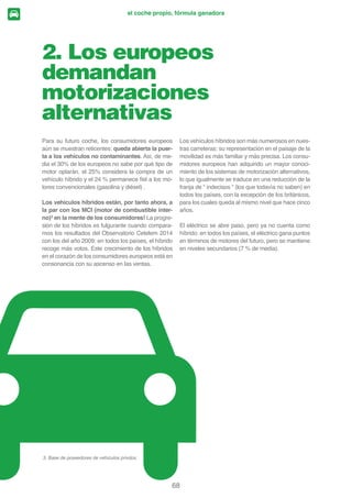 el Observatorio Cetelem · auto 2014

Un bien obsoleto
La contaminación
Los costes
La innovación
Un medio de transporte como otros
31%
31%
33%
35%
37%
Fuente: Observatorio Cetelem Auto Europeo 2014
Mañana, una vuelta a lo básico
Los cinco conceptos que más se asocian con el
DXWRPyYLO GH GHQWUR GH GLH] DxRV UHYHODQ XQD SHU-
cepción borrosa del producto automovilístico. Un
medio de desplazamiento como otros se colo-
ca en el primer lugar, seguido por la innovación
en segundo lugar, y el coste en tercera posición.
La contaminación y un bien obsoleto cierran el
WRS  GH ORV HXURSHRV (Q HO IXWXUR OD FXHVWLyQ GHO
precio se mantendrá en la mente de los británicos
SULPHU OXJDU 