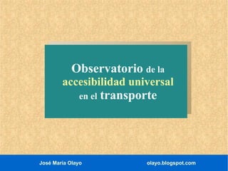 Observatorio de la

accesibilidad universal
en el

José María Olayo

transporte

olayo.blogspot.com

 