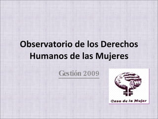 Observatorio de los Derechos Humanos de las Mujeres Gestión 2009 