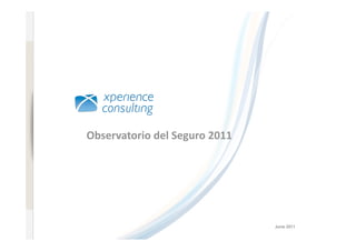 www.xperienceconsulting.com




                              Observatorio del Seguro 2011 




                                                              Junio 2011
    1
 