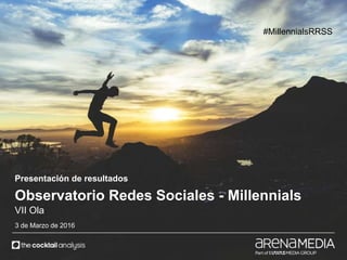 #MillennialsRRSS
Presentación de resultados
Observatorio Redes Sociales - Millennials
VII Ola
3 de Marzo de 2016
#MillennialsRRSS
 