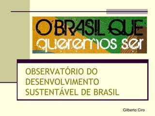 OBSERVATÓRIO DO DESENVOLVIMENTO SUSTENTÁVEL DE BRASIL Gilberto Ciro 