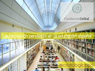 “La innovación pendiente en la educación superior”
@cristobalcobo
 