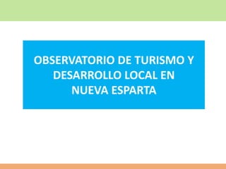 OBSERVATORIO DE TURISMO Y
DESARROLLO LOCAL EN
NUEVA ESPARTA
 