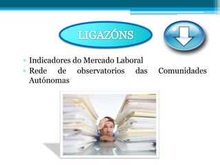 ▫ Indicadores do Mercado Laboral
▫ Rede de observatorios das Comunidades
Autónomas
 