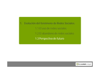 1. Evolución del fenómeno de Redes Sociales:
            1.1 El uso de redes sociales
            1.2 El abandono de redes...