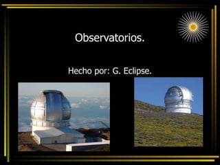 Observatorios. Hecho por: G. Eclipse. 