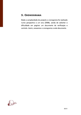30/51
5. CRONOGRAMA
Dada a complexidade do projecto o cronograma foi realizado
numa perspectiva a um ano (2008), sendo de salientar a
dificuldade em paginar um documento de verificação e
controlo. Assim, anexamos o cronograma a este documento.
 