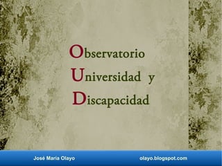 Observatorio
Universidad y
Discapacidad
José María Olayo olayo.blogspot.com
 