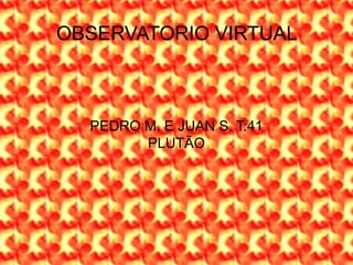 OBSERVATORIO VIRTUAL
PEDRO M. E JUAN S. T:41
PLUTÃO
 