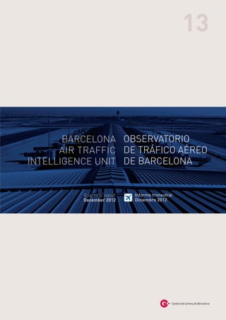 13



       BARCELONA OBSERVATORIO
      AIR TRAFFIC DE TRÁFICO AÉREO
INTELLIGENCE UNIT DE BARCELONA


          Quarterly report   Informe trimestral
          December 2012      Diciembre 2012
 