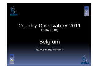 Country Observatory 2011
         (Data 2010)



        Belgium
      European BIC Network
 