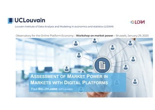 ASSESSMENT OF MARKET POWER IN
MARKETS WITH DIGITAL PLATFORMS
Paul BELLEFLAMME (UCLouvain)
Observatory for the Online Platform Economy – Workshop on market power – Brussels, January 29, 2020
 