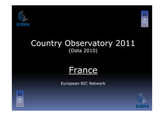 Country Observatory 2011
         (Data 2010)



         France
      European BIC Network
 