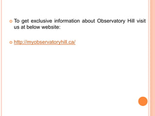  To get exclusive information about Observatory Hill visit
us at below website:
 http://myobservatoryhill.ca/
 