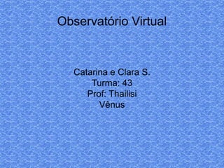 Observatório Virtual
Catarina e Clara S.
Turma: 43
Prof: Thailisi
Vênus
 