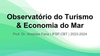 Observatório do Turismo
& Economia do Mar
Prof. Dr. Aristides Faria | IFSP.CBT | 2023-2024
 