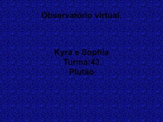 Observatório virtual.
Kyra e Sophia
Turma:43
Plutão
 