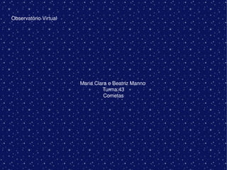 Observatório Virtual
Maria Clara e Beatriz Manno 
Turma:43
Cometas
 