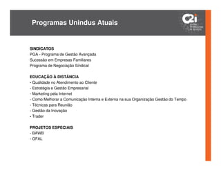 Programas Unindus Atuais


SINDICATOS
PGA - Programa de Gestão Avançada
Sucessão em Empresas Familiares
Programa de Negociação Sindical

EDUCAÇÃO À DISTÂNCIA
- Qualidade no Atendimento ao Cliente
- Estratégia e Gestão Empresarial
- Marketing pela Internet
- Como Melhorar a Comunicação Interna e Externa na sua Organização Gestão do Tempo
- Técnicas para Reunião
- Gestão da Inovação
- Trader

PROJETOS ESPECIAIS
- BAWB
- GFAL
 