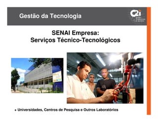 Gestão da Tecnologia

               SENAI Empresa:
        Serviços Técnico-Tecnológicos




+ Universidades, Centros de Pesquisa e Outros Laboratórios
 