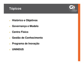 Tópicos


 Histórico e Objetivos

 Governança e Modelo

 Centro Físico

 Gestão de Conhecimento

 Programa de Inovação

 UNINDUS
 