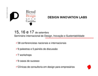 Bienal de Design




15, 16 e 17 de setembro
Seminário internacional de Design, Inovação e Sustentabilidade

   38 conferencistas nacionais e internacionais

   9 palestras e 5 painéis de discussão

   7 workshops

   9 casos de sucesso

   Clínicas de consultoria em design para empresários
 