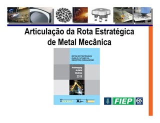 Articulação da Rota Estratégica
       de Metal Mecânica
 