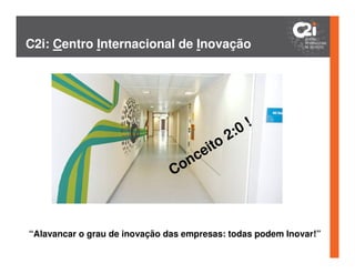 C2i: Centro Internacional de Inovação




                                              2: 0!
                                        ito
                                    n ce
                               Co



“Alavancar o grau de inovação das empresas: todas podem Inovar!”
 