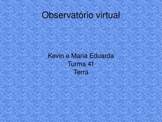 Observatório virtual
Kevin e Maria Eduarda
Turma 41
Terra
 