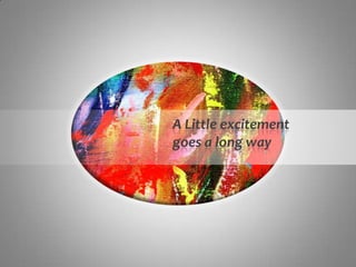 A Little excitement
goes a long way
 