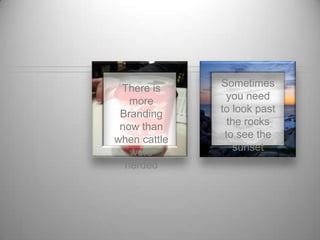 Sometimes
There is more
                 you need to
   Branding
                look past the
now than when
                 rocks to see
  cattle were
                  the sunset
    herded
 