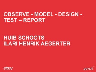 OBSERVE - MODEL - DESIGN -
TEST – REPORT
HUIB SCHOOTS
ILARI HENRIK AEGERTER
 