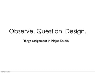 Observe. Question. Design.
             Yang’s assignment in Major Studio




12年9月5日星期三
 