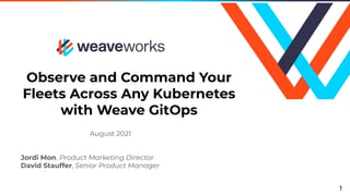 Observe and Command Your
Fleets Across Any Kubernetes
with Weave GitOps
August 2021
Jordi Mon, Product Marketing Director
David Stauffer, Senior Product Manager
1
 