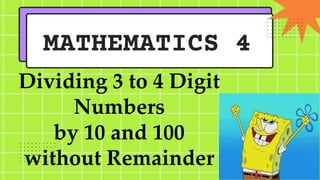MATHEMATICS 4
Dividing 3 to 4 Digit
Numbers
by 10 and 100
without Remainder
 