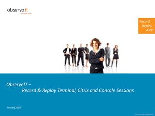 ObserveIT – 	Record & Replay Terminal, Citrix and Console Sessions January 2010 