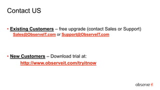 Contact US
• Existing Customers – free upgrade (contact Sales or Support)
Sales@ObserveIT.com or Support@ObserveIT.com
• New Customers – Download trial at:
http://www.observeit.com/tryitnow
 