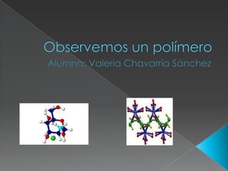 Observemos un polímero Alumna: Valeria Chavarría Sánchez 