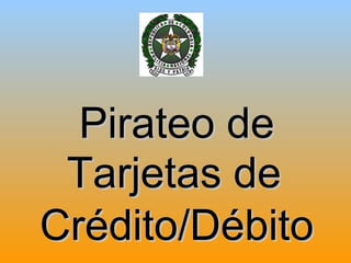 Pirateo de
 Tarjetas de
Crédito/Débito
 