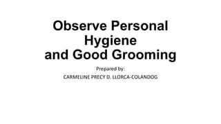 Observe Personal
Hygiene
and Good Grooming
Prepared by:
CARMELINE PRECY D. LLORCA-COLANDOG
 