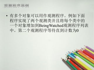 • 有多个对象可以用作观测程序。例如下面
  程序实现了两个观测类并且将每个类中的
  一个对象增加到BeingWatched观测程序列表
  中。第二个观测程序等待直到计数为0
 